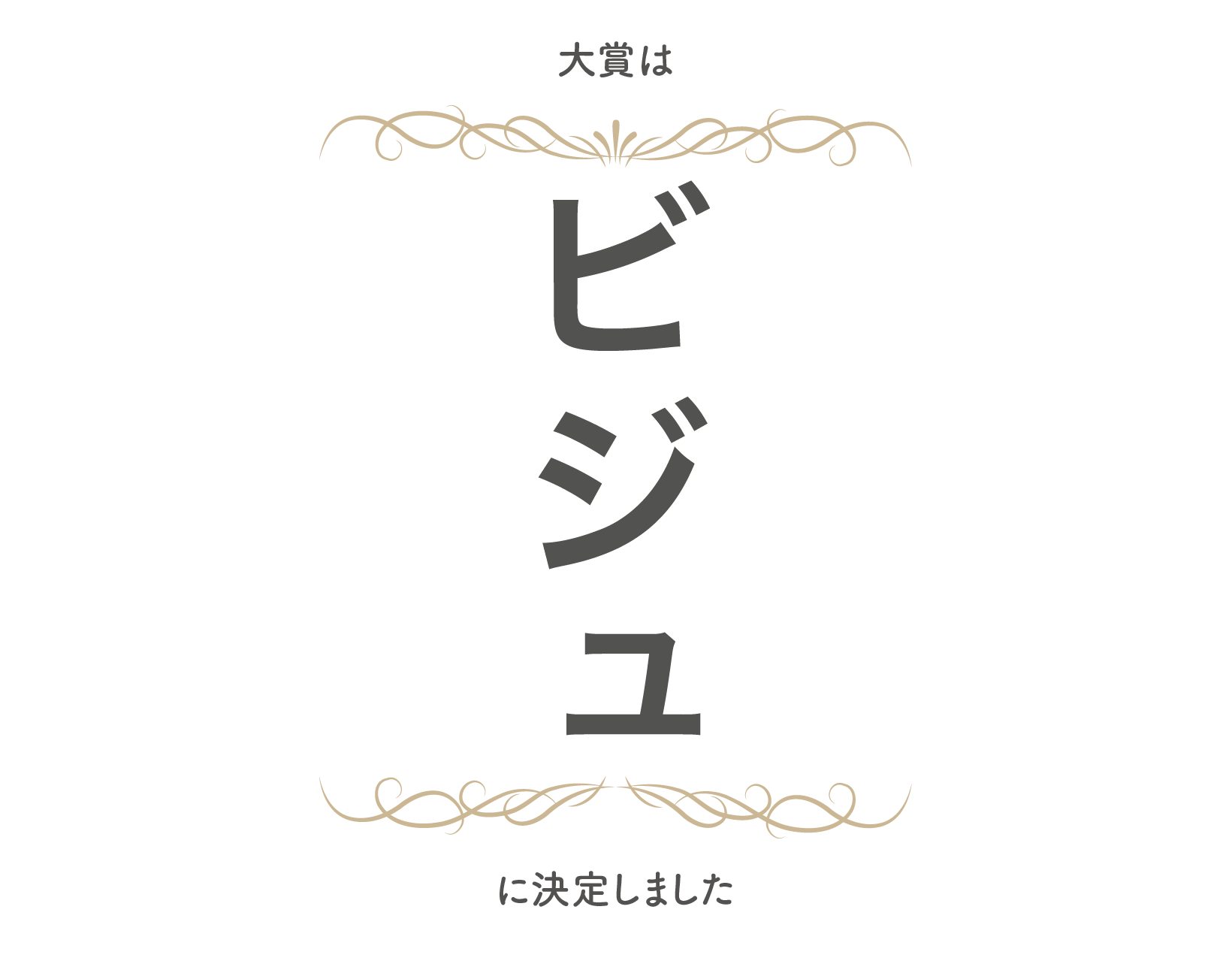選考結果発表。大賞は「ビジュ」に決定しました。たくさんのご応募ありがとうございました。
			   